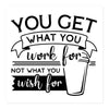 Sticker - You get what you work for, not what you wish for 14x14 cm
